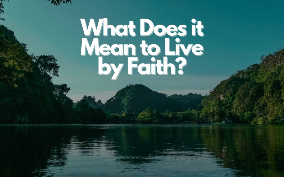 What Does it Mean to Live by Faith?